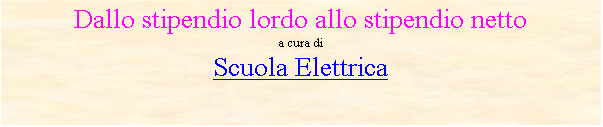 Casella di testo: Dallo stipendio lordo allo stipendio netto 
a cura di
Scuola Elettrica
