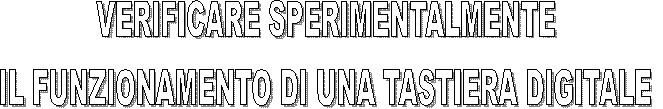 VERIFICARE SPERIMENTALMENTE
IL FUNZIONAMENTO DI UNA TASTIERA DIGITALE